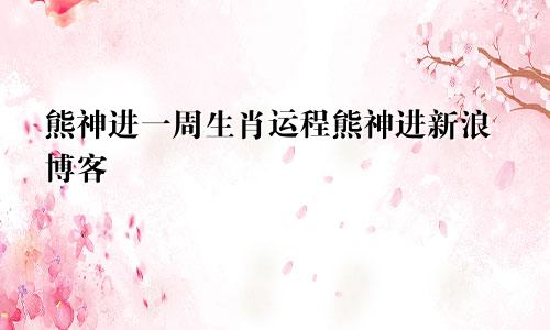 熊神进一周生肖运程熊神进新浪博客