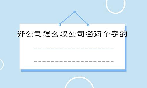 开公司怎么取公司名两个字的
