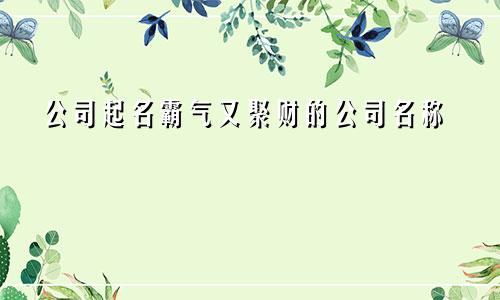 公司起名霸气又聚财的公司名称