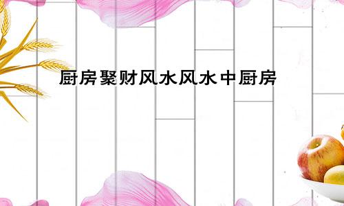 厨房聚财风水风水中厨房