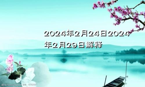 2024年2月24日2024年2月29日解释