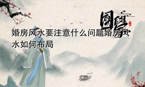 婚房风水要注意什么问题婚房风水如何布局