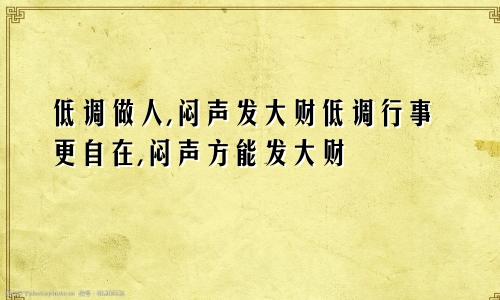 低调做人,闷声发大财低调行事更自在,闷声方能发大财