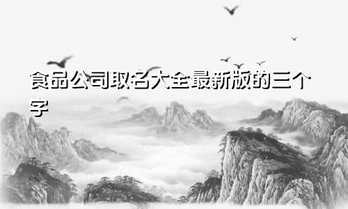 食品公司取名大全最新版的三个字