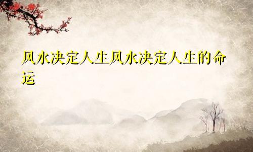 风水决定人生风水决定人生的命运