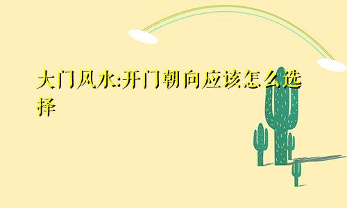 大门风水:开门朝向应该怎么选择