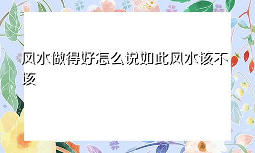 风水做得好怎么说如此风水该不该
