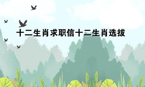 十二生肖求职信十二生肖选拔