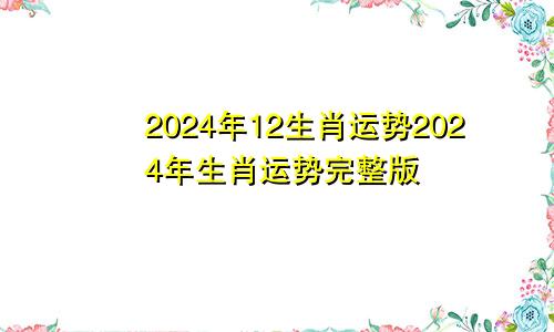 2024年12生肖运势2024年生肖运势完整版