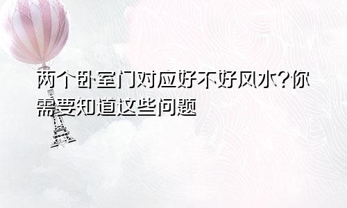 两个卧室门对应好不好风水?你需要知道这些问题