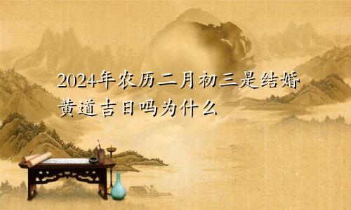 2024年农历二月初三是结婚黄道吉日吗为什么