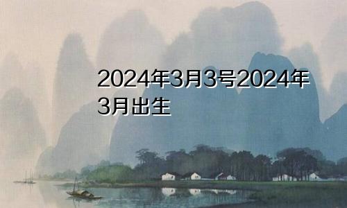 2024年3月3号2024年3月出生