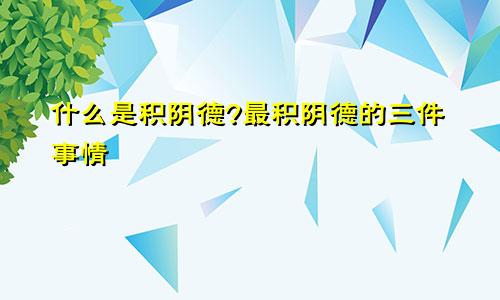 什么是积阴德?最积阴德的三件事情