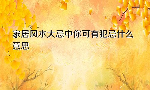 家居风水大忌中你可有犯忌什么意思