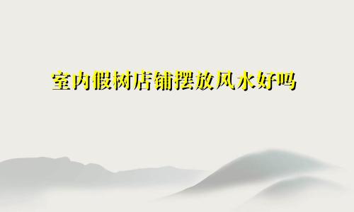 室内假树店铺摆放风水好吗