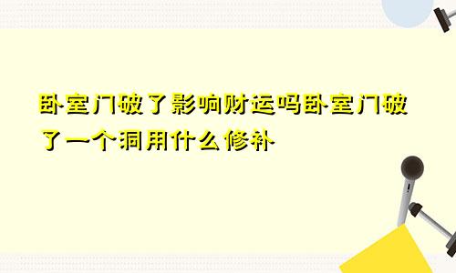 卧室门破了影响财运吗卧室门破了一个洞用什么修补