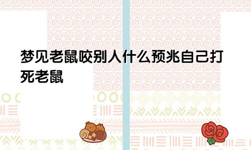 梦见老鼠咬别人什么预兆自己打死老鼠
