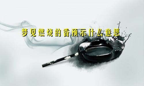 梦见燃烧的香预示什么意思