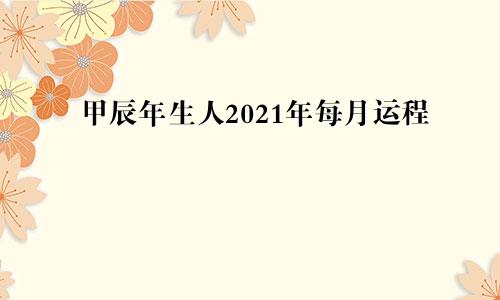 甲辰年生人2021年每月运程