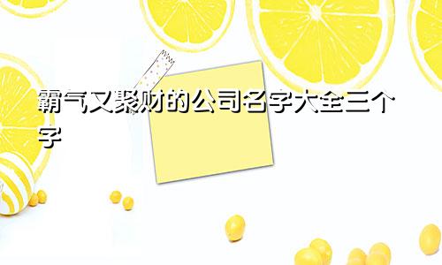 霸气又聚财的公司名字大全三个字