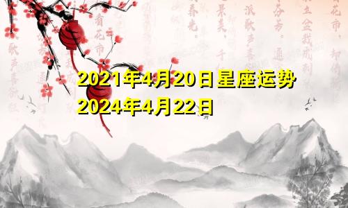 2021年4月20日星座运势2024年4月22日