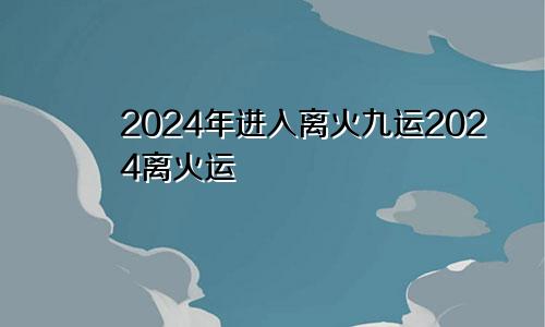 2024年进入离火九运2024离火运