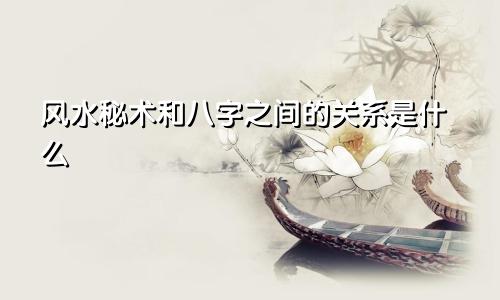 风水秘术和八字之间的关系是什么