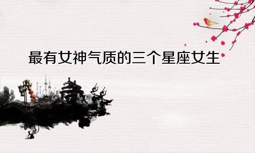 最有女神气质的三个星座女生