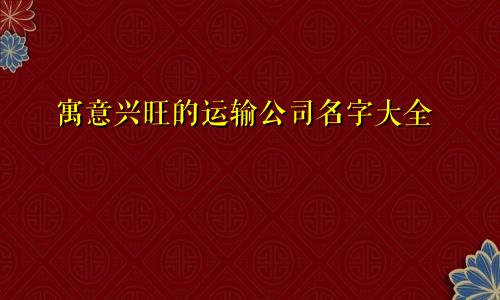 寓意兴旺的运输公司名字大全