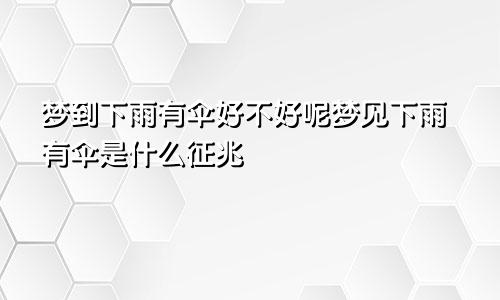 梦到下雨有伞好不好呢梦见下雨有伞是什么征兆