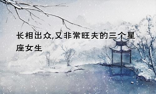 长相出众,又非常旺夫的三个星座女生