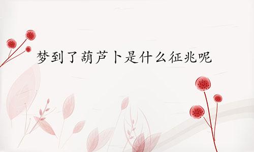 梦到了葫芦卜是什么征兆呢