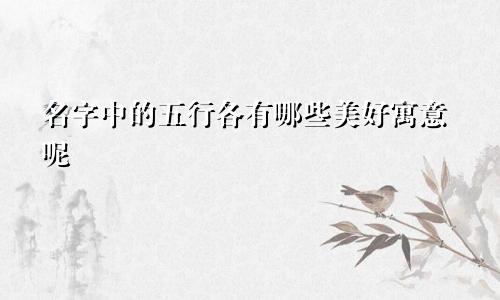 名字中的五行各有哪些美好寓意呢