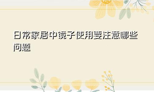 日常家居中镜子使用要注意哪些问题