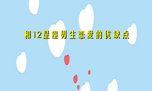和12星座男生恋爱的优缺点