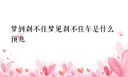 梦到刹不住梦见刹不住车是什么预兆