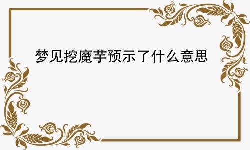 梦见挖魔芋预示了什么意思