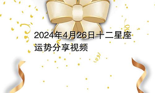 2024年4月26日十二星座运势分享视频