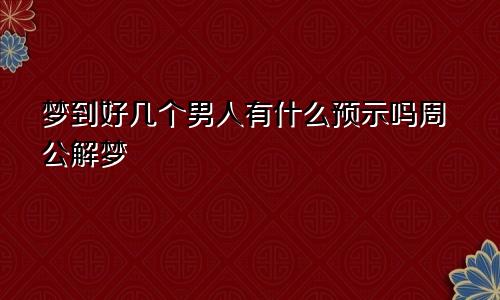梦到好几个男人有什么预示吗周公解梦