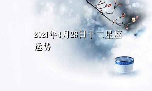2021年4月28日十二星座运势