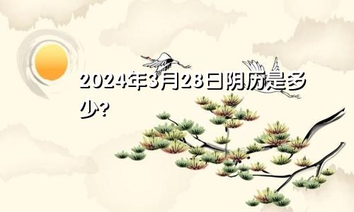 2024年3月28日阴历是多少?