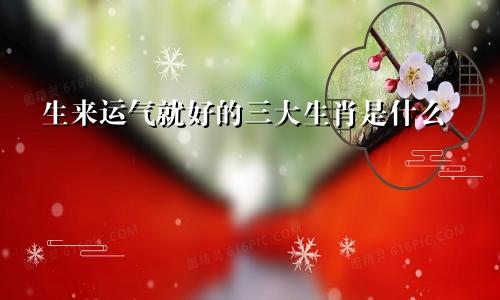 生来运气就好的三大生肖是什么