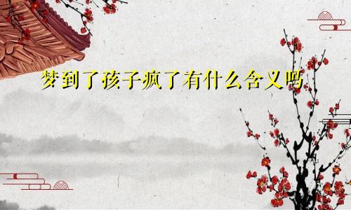 梦到了孩子疯了有什么含义吗