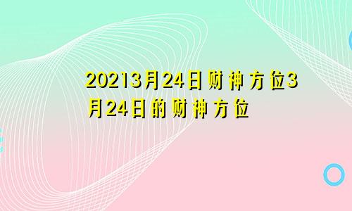 20213月24日财神方位3月24日的财神方位