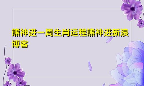熊神进一周生肖运程熊神进新浪博客