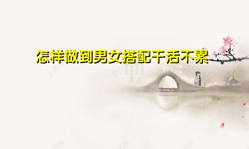 怎样做到男女搭配干活不累