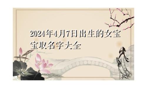 2024年4月7日出生的女宝宝取名字大全