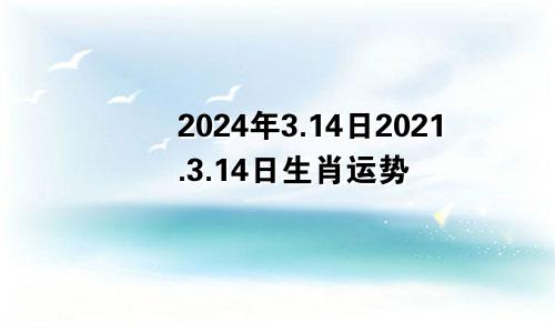 2024年3.14日2021.3.14日生肖运势