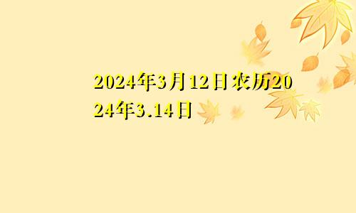 2024年3月12日农历2024年3.14日
