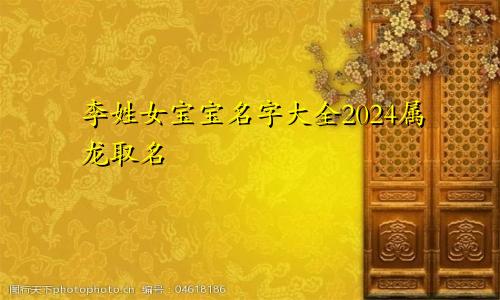 李姓女宝宝名字大全2024属龙取名